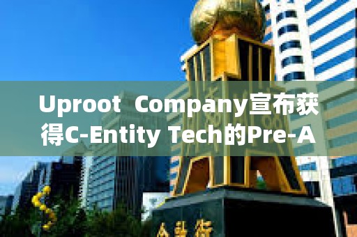 Uproot  Company宣布獲得C-Entity Tech的Pre-A投資