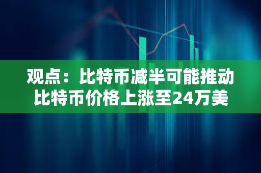 觀點：比特幣減半可能推動比特幣價格上漲至24萬美元