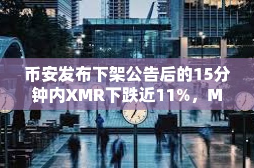 幣安發布下架公告后的15分鐘內XMR下跌近11%，MULTI下跌近10%