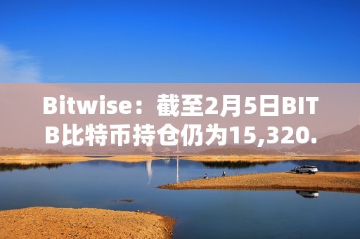 Bitwise：截至2月5日BITB比特幣持倉仍為15,320.82 BTC