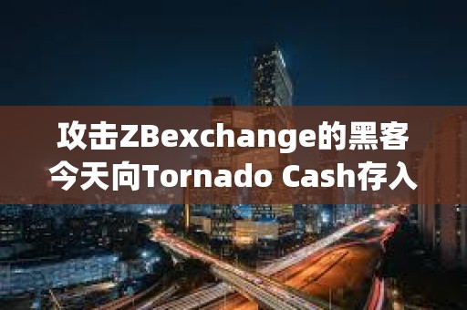 攻擊ZBexchange的黑客今天向Tornado Cash存入25萬美元