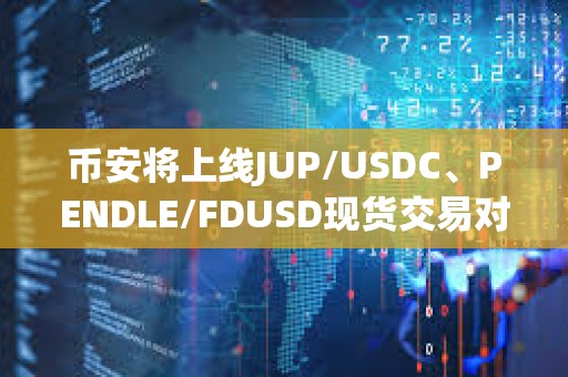 幣安將上線JUP/USDC、PENDLE/FDUSD現貨交易對及交易機器人服務
