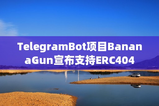 TelegramBot項目BananaGun宣布支持ERC404