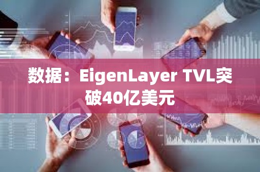 數(shù)據(jù)：EigenLayer TVL突破40億美元