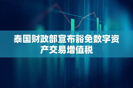 泰國財政部宣布豁免數(shù)字資產(chǎn)交易增值稅