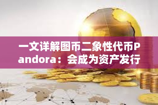 一文詳解圖幣二象性代幣Pandora：會成為資產發行新范式嗎？