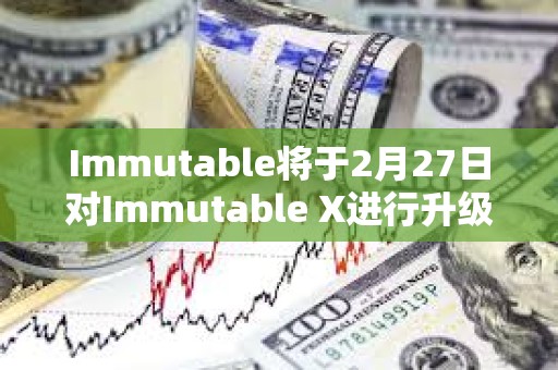Immutable將于2月27日對Immutable X進行升級