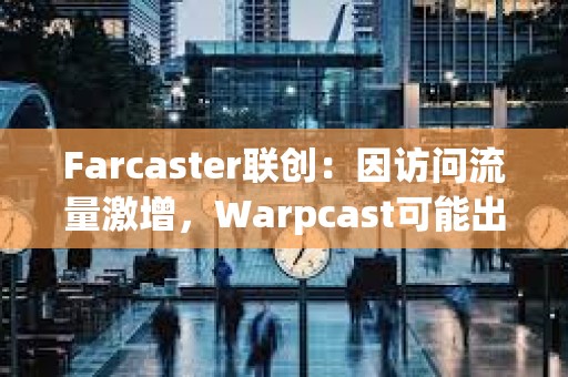 Farcaster聯創：因訪問流量激增，Warpcast可能出現性能下降情況