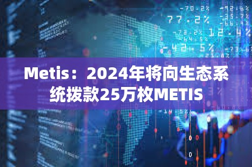 Metis：2024年將向生態系統撥款25萬枚METIS