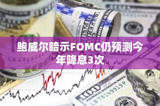鮑威爾暗示FOMC仍預測今年降息3次