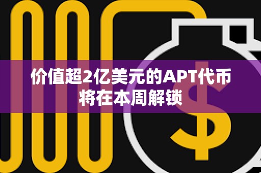 價值超2億美元的APT代幣將在本周解鎖