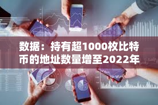 數(shù)據(jù)：持有超1000枚比特幣的地址數(shù)量增至2022年12月以來(lái)最多