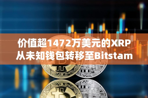 價(jià)值超1472萬(wàn)美元的XRP從未知錢包轉(zhuǎn)移至Bitstamp