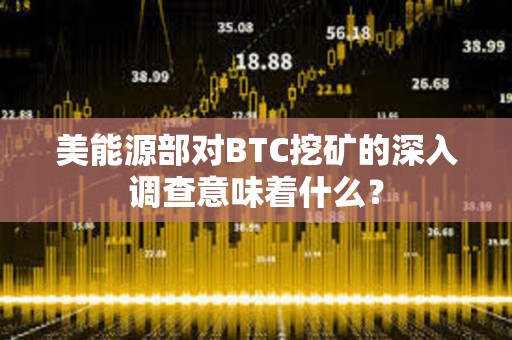 美能源部對(duì)BTC挖礦的深入調(diào)查意味著什么？