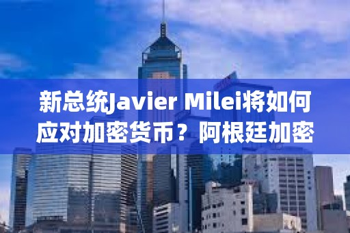 新總統(tǒng)Javier Milei將如何應(yīng)對(duì)加密貨幣？阿根廷加密稅與前瞻