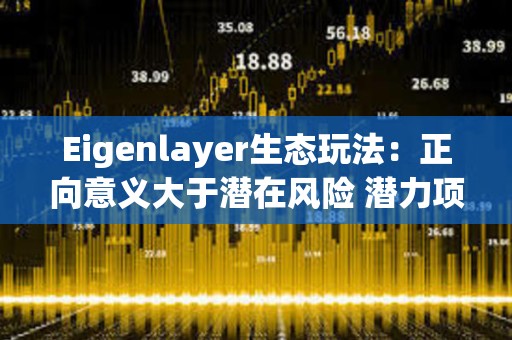 Eigenlayer生態玩法：正向意義大于潛在風險 潛力項目值得高度關注