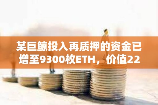 某巨鯨投入再質押的資金已增至9300枚ETH，價值2266萬美元