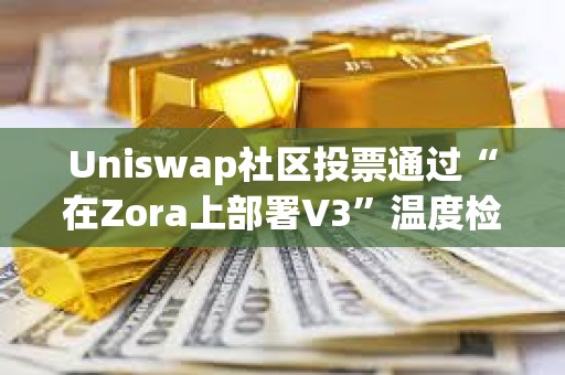 Uniswap社區投票通過“在Zora上部署V3”溫度檢查提案