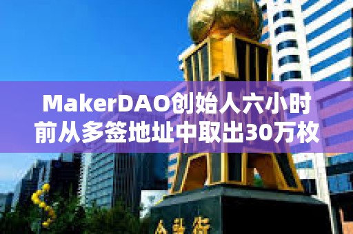 MakerDAO創始人六小時前從多簽地址中取出30萬枚LDO后賣出5萬枚