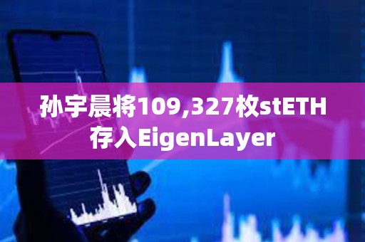 孫宇晨將109,327枚stETH存入EigenLayer