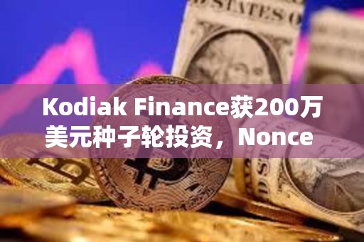 Kodiak Finance獲200萬美元種子輪投資，Nonce Classic領投