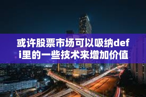 或許股票市場可以吸納defi里的一些技術(shù)來增加價(jià)值
