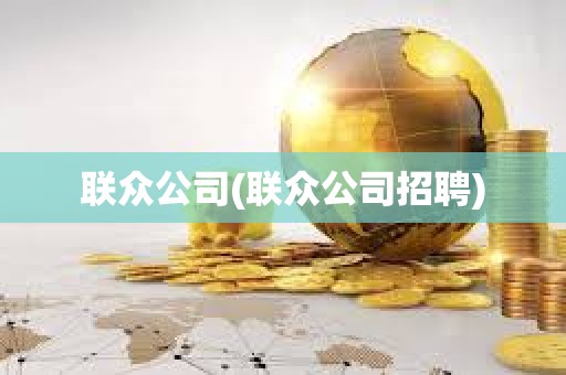 聯(lián)眾公司(聯(lián)眾公司招聘)