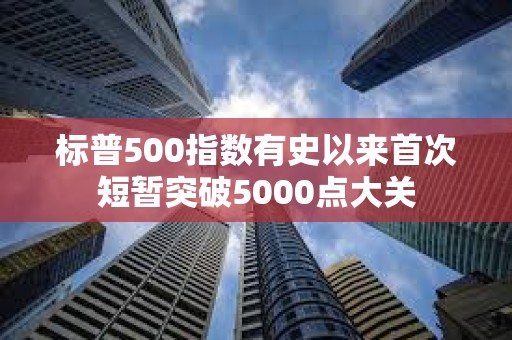 標普500指數有史以來首次短暫突破5000點大關