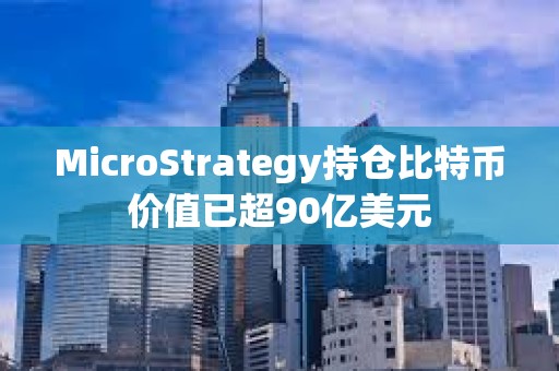 MicroStrategy持倉比特幣價值已超90億美元