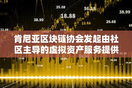 肯尼亞區塊鏈協會發起由社區主導的虛擬資產服務提供商法案