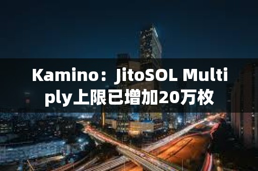 Kamino：JitoSOL Multiply上限已增加20萬枚