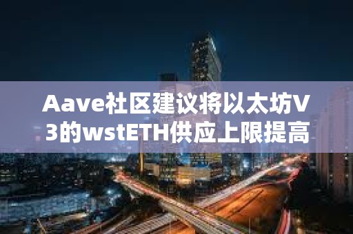 Aave社區(qū)建議將以太坊V3的wstETH供應(yīng)上限提高到125萬(wàn)枚