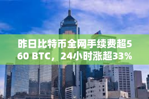 昨日比特幣全網手續費超560 BTC，24小時漲超33%