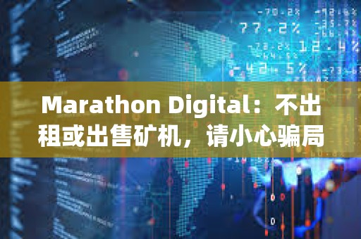 Marathon Digital：不出租或出售礦機(jī)，請小心騙局