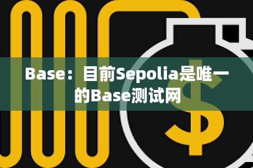Base：目前Sepolia是唯一的Base測試網(wǎng)