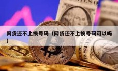 網(wǎng)貸還不上換號碼（網(wǎng)貸還不上換號碼可以嗎）