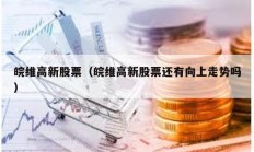 皖維高新股票（皖維高新股票還有向上走勢(shì)嗎）