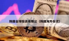 韓國(guó)全球投資有限公（韓國(guó)海外投資）