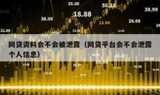 網貸資料會不會被泄露（網貸平臺會不會泄露個人信息）