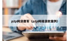 p2p網貸唐軍（p2p網絡貸款案例）
