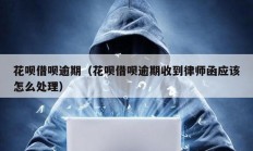 花唄借唄逾期（花唄借唄逾期收到律師函應該怎么處理）