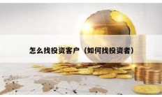 怎么找投資客戶（如何找投資者）