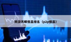 網(wǎng)貸天眼恒昌排名（p2p恒昌）