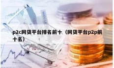 p2c網貸平臺排名前十（網貸平臺p2p前十名）