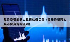 風(fēng)險(xiǎn)投資美元人民幣估值關(guān)系（美元投資和人民幣投資有啥區(qū)別）