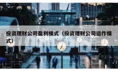 投資理財公司盈利模式（投資理財公司運作模式）
