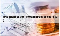 微信查網貸公眾號（微信查網貸公眾號是什么）