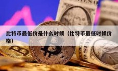 比特幣最低價是什么時候（比特幣最低時候價格）
