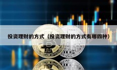投資理財的方式（投資理財的方式有哪四種）