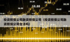 投資擔保公司融資擔保公司（投資擔保公司融資擔保公司合法嗎）